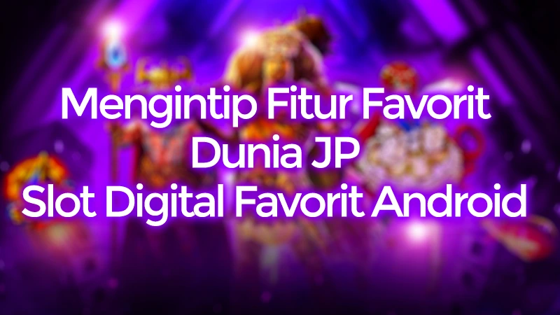 Mengintip Fitur Favorit Dunia JP, Slot Digital Favorit Android